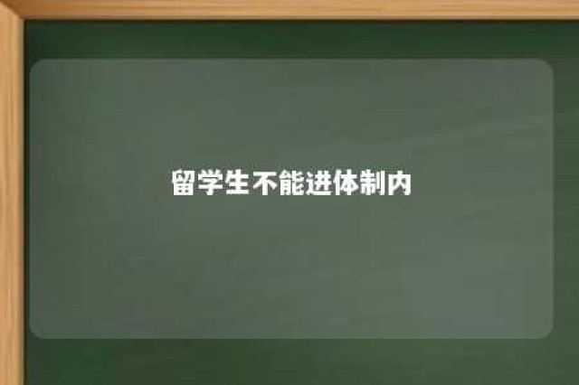 留学生不能进体制内 留学生能进体制内吗