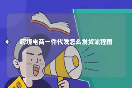 跨境电商一件代发怎么发货流程图